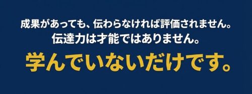 成果があっても、伝わらなければ評価されません。 伝達力は才能ではありません。 学んでいないだけです。